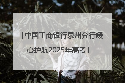 中国工商银行泉州分行暖心护航2025年高考